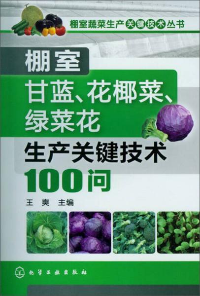 棚室蔬菜生产关键技术丛书：棚室甘蓝、花椰菜、绿菜花生产关键技术100问