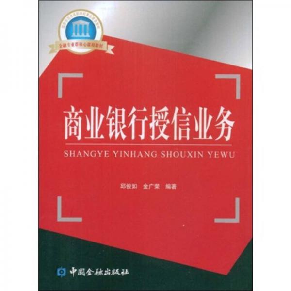 國(guó)家示范性高職院校重點(diǎn)建設(shè)教材·金融專(zhuān)業(yè)群核心課程教材：商業(yè)銀行授信業(yè)務(wù)