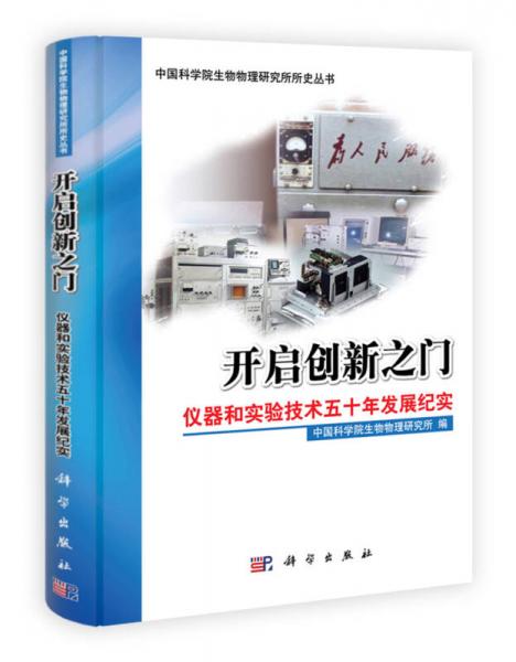 中国科学院生物物理研究所所史丛书·开启创新之门：仪器和实验技术五十年发展纪实