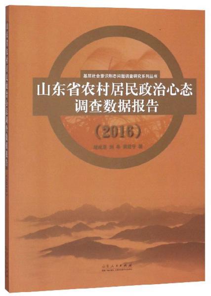 山东省农村居民政治心态调查数据报告（2016）/基层社会意识形态问题调查研究系列丛书