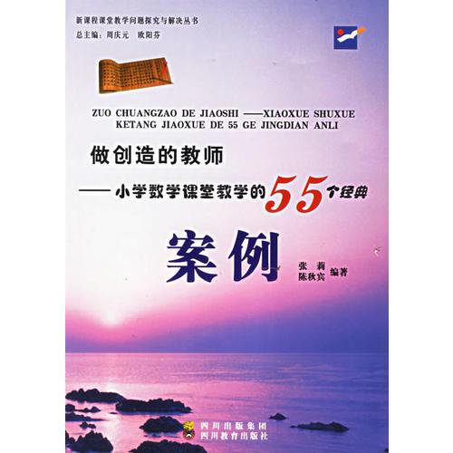 做創(chuàng)造的教師——小學(xué)數(shù)學(xué)課堂教學(xué)的55個經(jīng)典案例