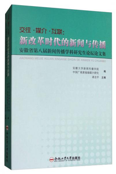 交往·媒介·互聯(lián)：新改革時代的新聞與傳播（安徽省第八屆新聞傳播學(xué)科研究生論壇論文集）