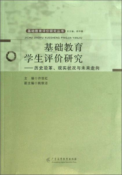 基礎(chǔ)教育評價(jià)研究叢書·基礎(chǔ)教育學(xué)生評價(jià)研究：歷史沿革、現(xiàn)實(shí)狀況與未來走向