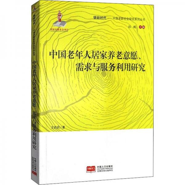 中国老年人居家养老意愿需求与服务利用研究/银龄时代中国老龄社会研究系列丛书