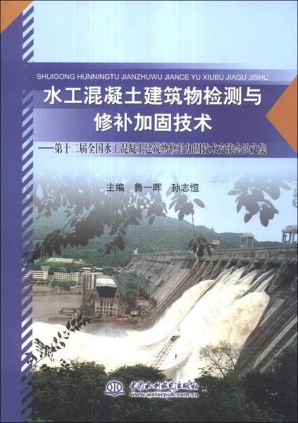 水工混凝土建筑物檢測與修補加固技術：第十二屆全國水工混凝土建筑物修補加固技術交流會論文集