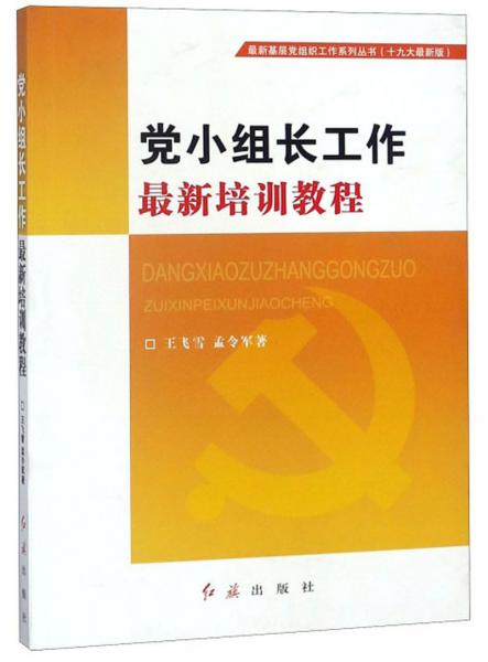 党小组长工作最新培训教程/最新基层党组织工作系列丛书（十九大最新版）