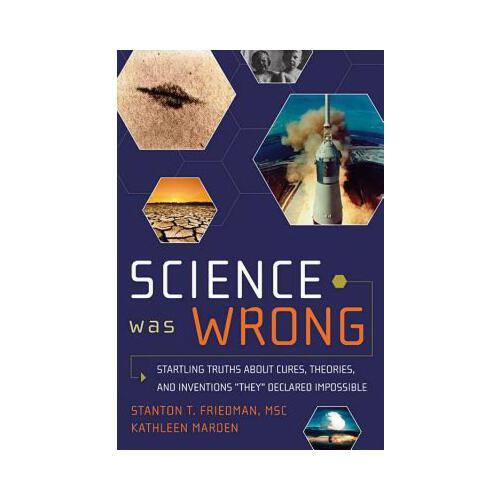Science Was Wrong: Startling Truths about Cures, Theories, and Inventions They Declared Impossible