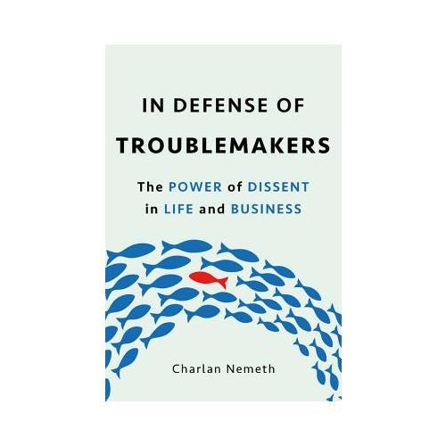 In Defense of Troublemakers  The Power of Dissent in Life and Business