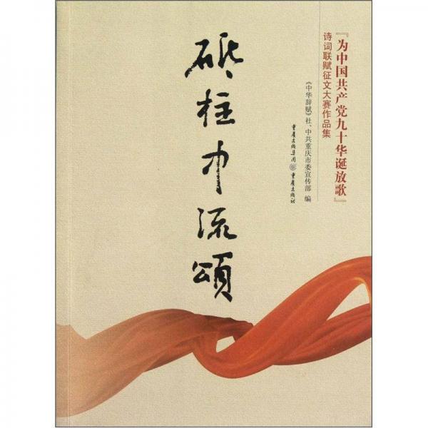 “砥柱中流頌：為中國共產(chǎn)黨九十華誕放歌”“詩詞聯(lián)賦征文大賽作品集”