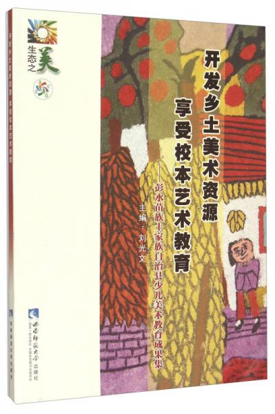 開發(fā)鄉(xiāng)土美術(shù)資源享受校本藝術(shù)教育 彭水苗族土家族自治縣少兒美術(shù)教育成果集