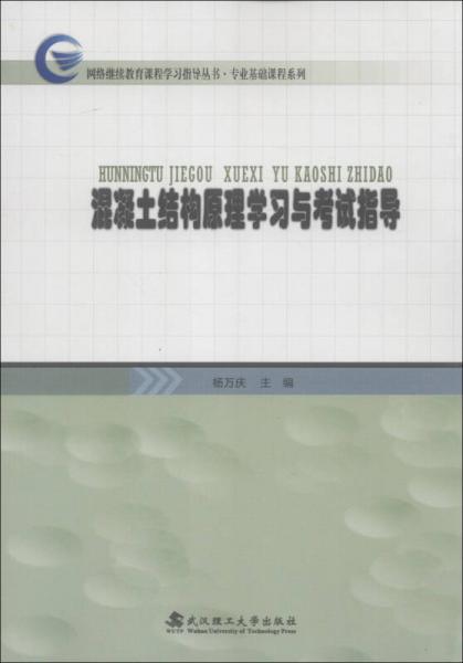 網(wǎng)絡(luò)繼續(xù)教育課程學(xué)習(xí)指導(dǎo)叢書·專業(yè)基礎(chǔ)課程系列：混凝土結(jié)構(gòu)原理學(xué)習(xí)與考試指導(dǎo)