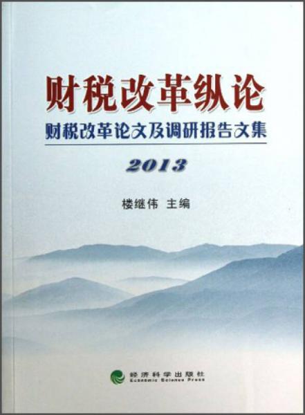 财税改革纵论：财税改革论文及调研报告文集2013