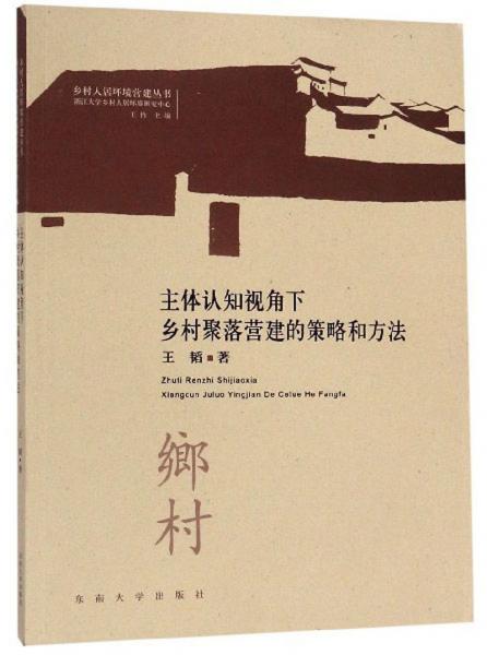 主体认知视角下乡村聚落营建的策略和方法/乡村人居环境营建丛书