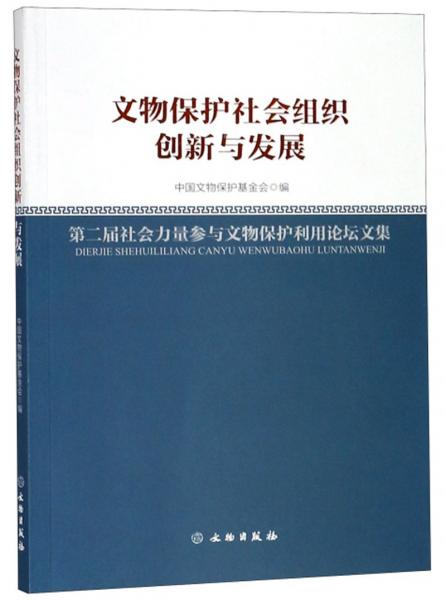 文物保護(hù)社會(huì)組織創(chuàng)新與發(fā)展：第二屆社會(huì)力量參與文物保護(hù)利用論壇文集