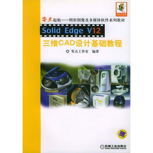 Solid Edge V12三维CAD设计基础教程——零点起航：图形图像及多媒体软件系列教材