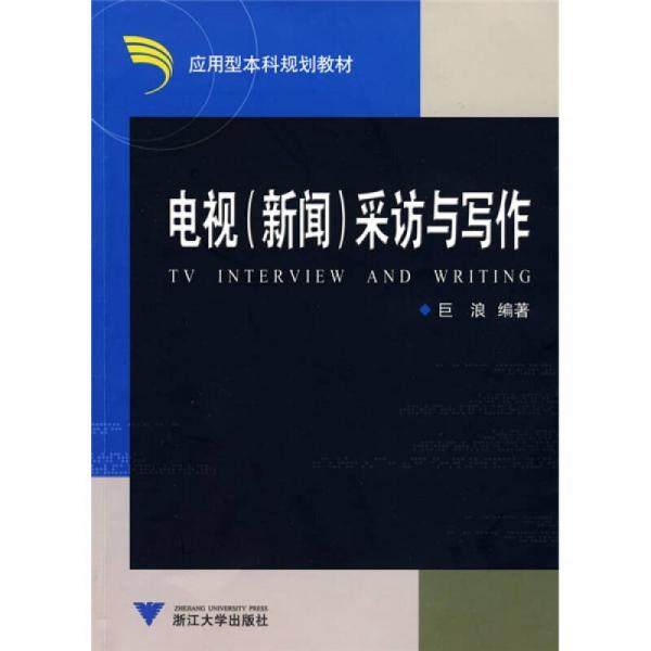 應(yīng)用型本科規(guī)劃教材：電視（新聞）采訪與寫作