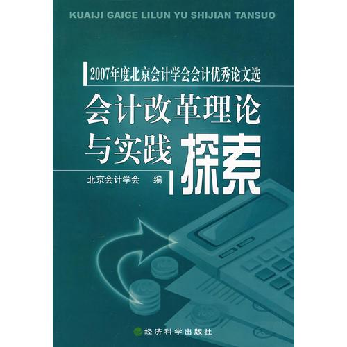 會計改革理論與實踐探索:2007年度北京會計學會會計優(yōu)秀論文選
