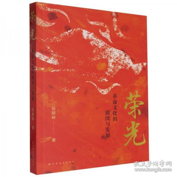 榮光：革命文化的賡續(xù)與發(fā)展（革命文化內涵外延的系統(tǒng)梳理，當代弘揚的路徑研究）
