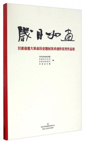 歲月如畫 甘肅省重大革命歷史題材美術(shù)創(chuàng)作優(yōu)秀作品集