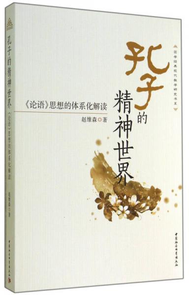 孔子的精神世界(論語思想的體系化解讀)/國學(xué)經(jīng)典現(xiàn)代教學(xué)研究書系