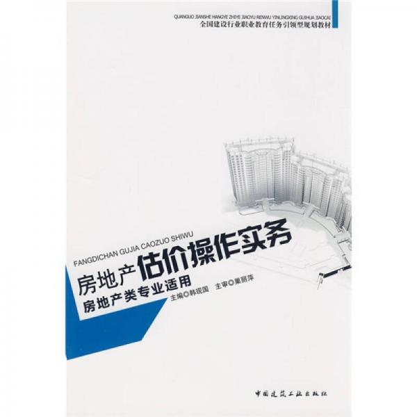 全國建設(shè)行業(yè)職業(yè)教育任務引領(lǐng)型規(guī)劃教材：房地產(chǎn)估價操作實務（房地產(chǎn)專業(yè)適用）