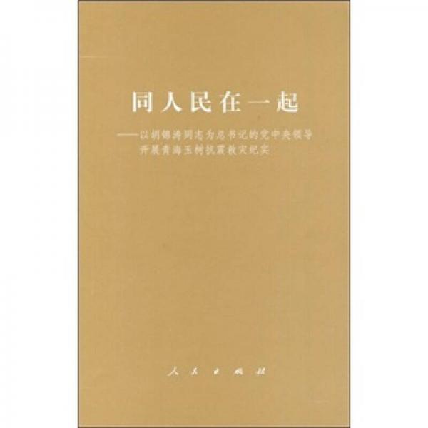 同人民在一起：以胡錦濤同志為總書記的黨中央領導開展青海玉樹抗震救災紀實