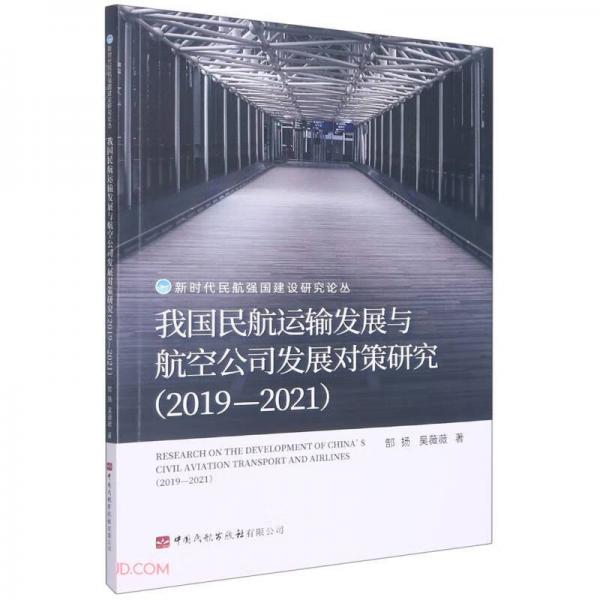 我国民航运输发展与航空公司发展对策研究(2019-2021)/新时代民航强国建设研究论丛