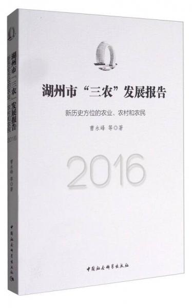 湖州市“三農(nóng)”發(fā)展報告：新歷史方位的農(nóng)業(yè)、農(nóng)村和農(nóng)民（2016）