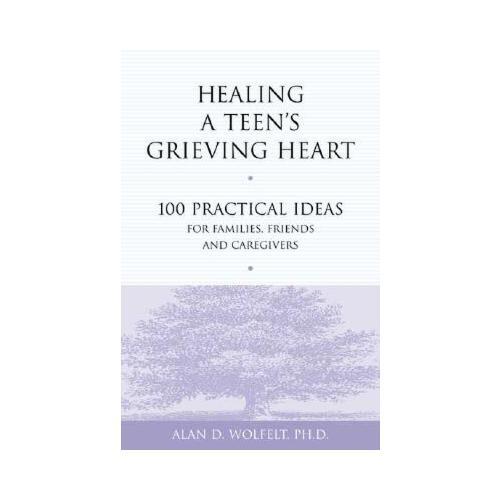 Healing a Teen\'s Grieving Heart: 100 Practical Ideas for Families, Friends and Caregivers