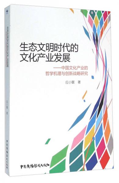 生態(tài)文明時代的文化產(chǎn)業(yè)發(fā)展：中國文化產(chǎn)業(yè)的哲學(xué)機理與創(chuàng)新戰(zhàn)略研究