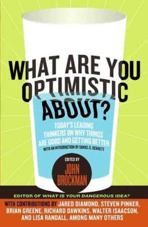 What Are You Optimistic About?：Today's Leading Thinkers on Why Things Are Good and Getting Better