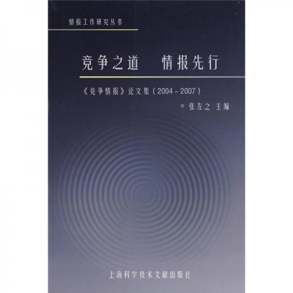 競(jìng)爭(zhēng)之道情報(bào)先行：競(jìng)爭(zhēng)情報(bào)論文集（2004-2007）