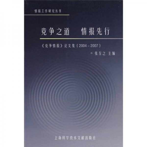 竞争之道情报先行：竞争情报论文集（2004-2007）