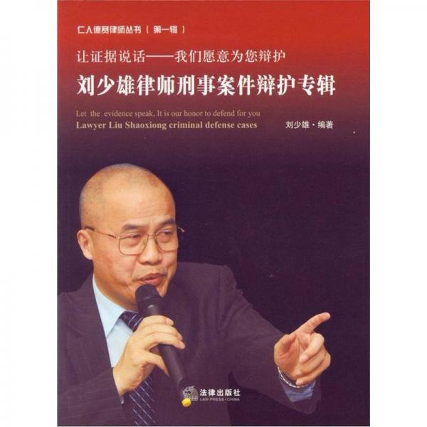 仁人德賽律師叢書（第1輯）·讓證據(jù)說話，我們愿意為您辯護：劉少雄律師刑事案件辯護專輯