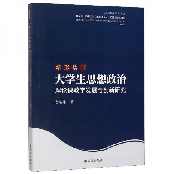 新形勢下大學(xué)生思想政治理論課教學(xué)發(fā)展與創(chuàng)新研究