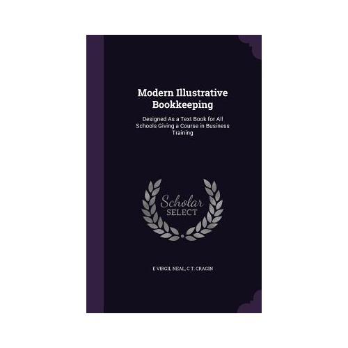 Modern Illustrative Bookkeeping: Designed as a Text Book for All Schools Giving a Course in Business Training