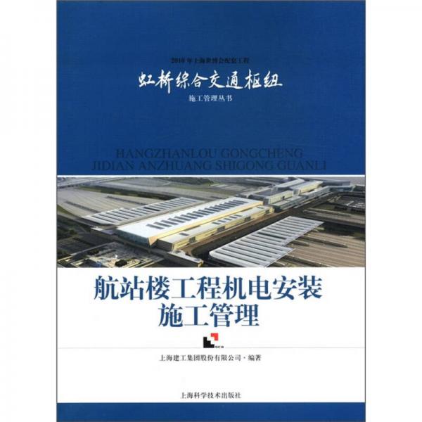 2010年上海世博会配套工程虹桥综合施工管理丛书：航站楼工程机电安装施工管理