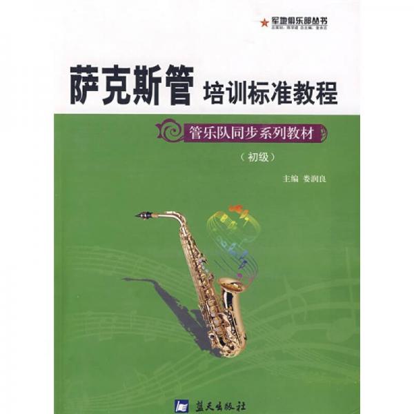 管乐队同步系列教材初级·军地俱乐部丛书：萨克斯管培训标准教程（初级）