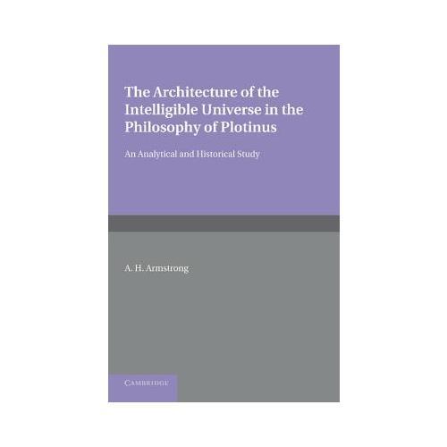 The Architecture of the Intelligible Universe in the Philosophy of Plotinus  An Analytical and Historical Study