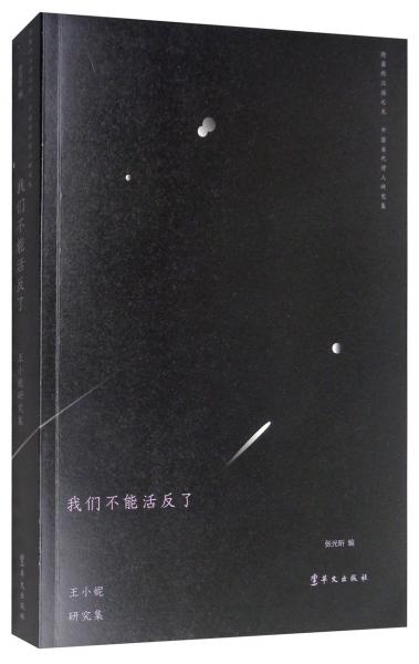 我们不能活反了：王小妮研究集/隐匿的汉语之光·中国当代诗人研究集
