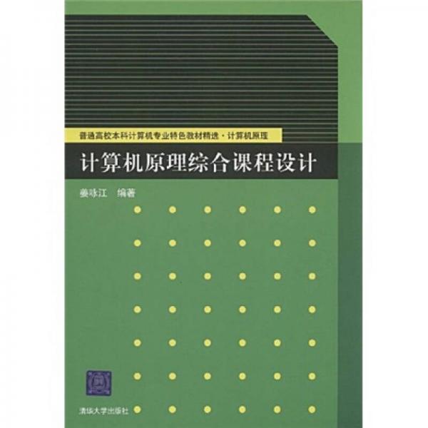 普通高校本科計(jì)算機(jī)專業(yè)特色教材精選·計(jì)算機(jī)原理：計(jì)算機(jī)原理綜合課程設(shè)計(jì)