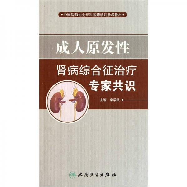 中國(guó)醫(yī)師協(xié)會(huì)專科醫(yī)師培訓(xùn)參考教材：成人原發(fā)性腎病綜合征治療專家共識(shí)