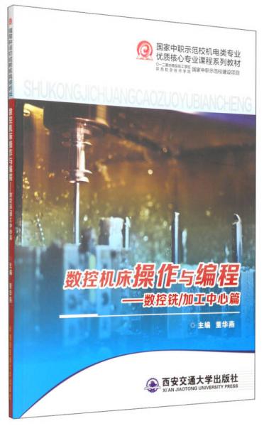 國家中職示范校機電類專業(yè)優(yōu)質(zhì)核心專業(yè)課程系列教材·數(shù)控機床操作與編程：數(shù)控銑·加工中心篇