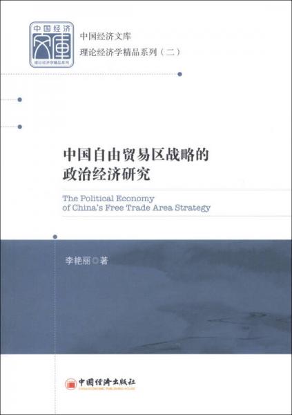 中国经济文库·理论经济学精品系列（2）：中国自由贸易区战略的政治经济研究