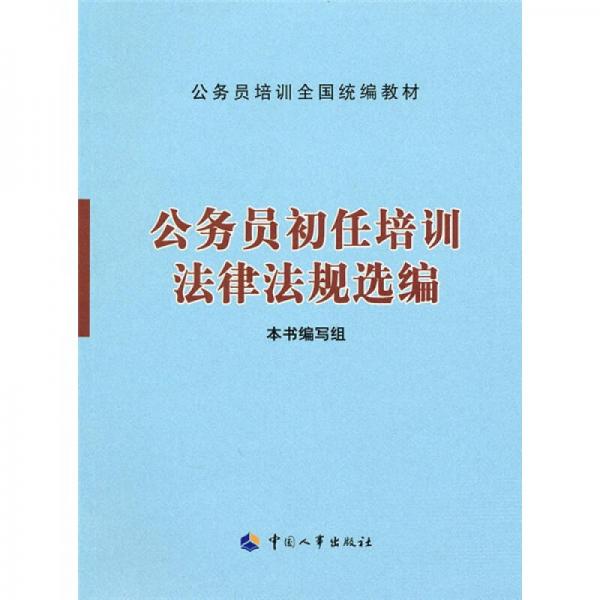 公务员培训全国统编教材：公务员初任培训法律法规选编