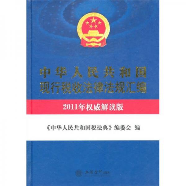 中华人民共和国现行税收法律法规汇编（2011年权威解读版）