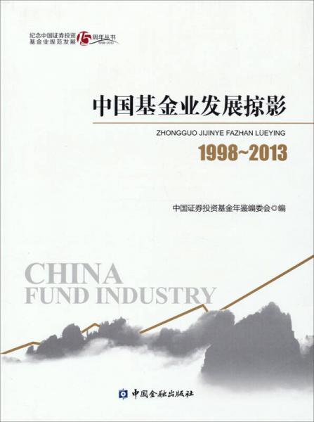 纪念中国证券投资基金业规范发展15周年丛书：中国基金业发展掠影（1998-2013）