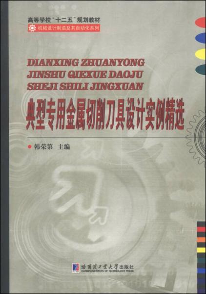 典型專用金屬切削刀具設(shè)計實例精選/高等學(xué)?！笆濉币?guī)劃教材·機械設(shè)計制及其自動化系列