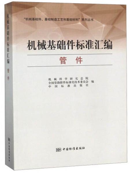 機械基礎件標準匯編管件/“機械基礎件、基礎制造工藝和基礎材料”系列叢書