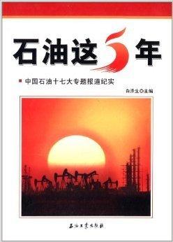 石油這五年 : 中國石油十七大專題報(bào)道紀(jì)實(shí)